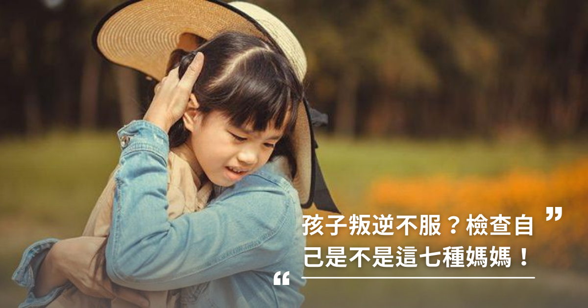 孩子叛逆不服妳？檢查自己是不是這七種媽媽