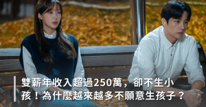 雙薪年收入超過250萬，卻不生小孩！為什麼越來越多不願意生孩子？