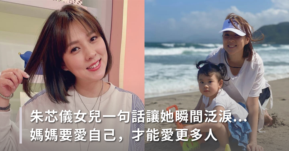 朱芯儀2歲女兒一句話讓她瞬間泛淚...媽媽要愛自己，才能愛更多人